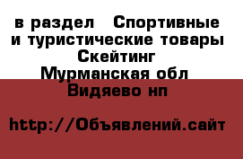  в раздел : Спортивные и туристические товары » Скейтинг . Мурманская обл.,Видяево нп